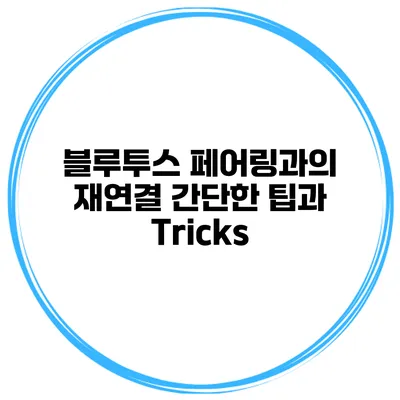 블루투스 페어링과의 재연결 간단한 팁과 Tricks