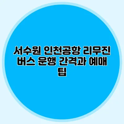 서수원 인천공항 리무진 버스 운행 간격과 예매 팁