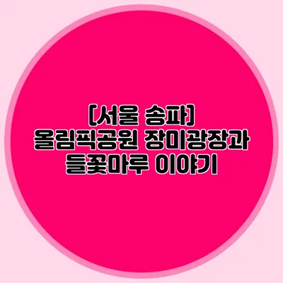 [서울 송파] 올림픽공원 장미광장과 들꽃마루 이야기