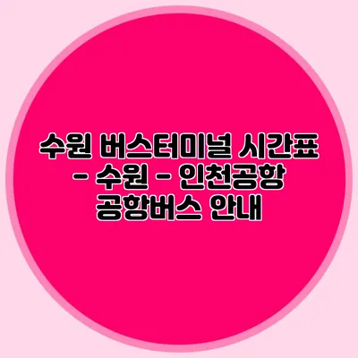 수원 버스터미널 시간표 - 수원 -> 인천공항 공항버스 안내