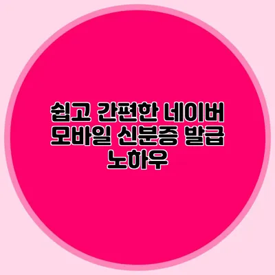 쉽고 간편한 네이버 모바일 신분증 발급 노하우