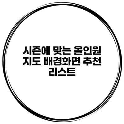 시즌에 맞는 올인원 지도 배경화면 추천 리스트
