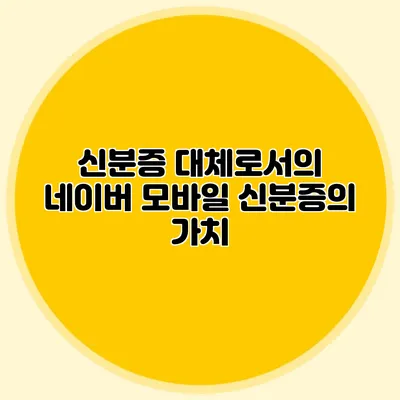 신분증 대체로서의 네이버 모바일 신분증의 가치
