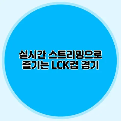 실시간 스트리밍으로 즐기는 LCK컵 경기