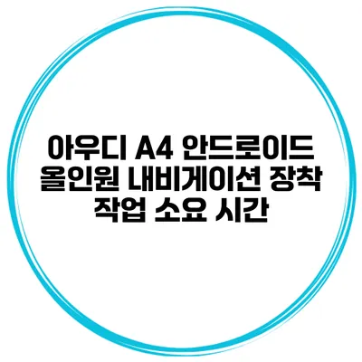 아우디 A4 안드로이드 올인원 내비게이션 장착 작업 소요 시간