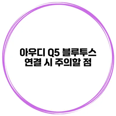 아우디 Q5 블루투스 연결 시 주의할 점