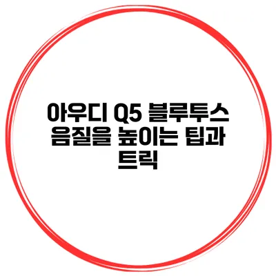 아우디 Q5 블루투스 음질을 높이는 팁과 트릭