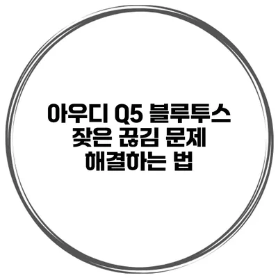 아우디 Q5 블루투스 잦은 끊김 문제 해결하는 법