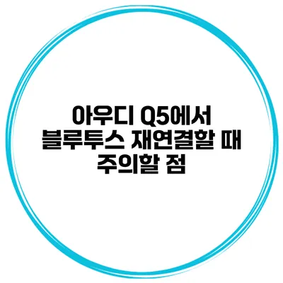 아우디 Q5에서 블루투스 재연결할 때 주의할 점