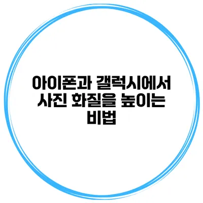 아이폰과 갤럭시에서 사진 화질을 높이는 비법