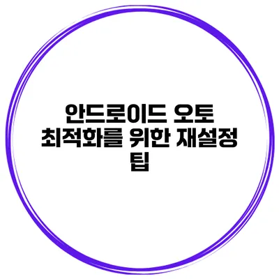 안드로이드 오토 최적화를 위한 재설정 팁