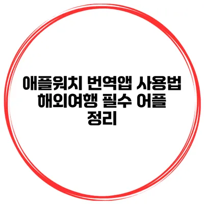 애플워치 번역앱 사용법 해외여행 필수 어플 정리