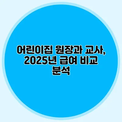 어린이집 원장과 교사, 2025년 급여 비교 분석