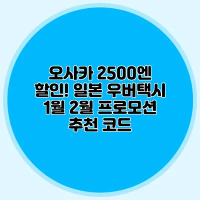 오사카 2500엔 할인! 일본 우버택시 1월 2월 프로모션 추천 코드