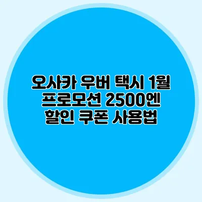 오사카 우버 택시 1월 프로모션 2500엔 할인 쿠폰 사용법