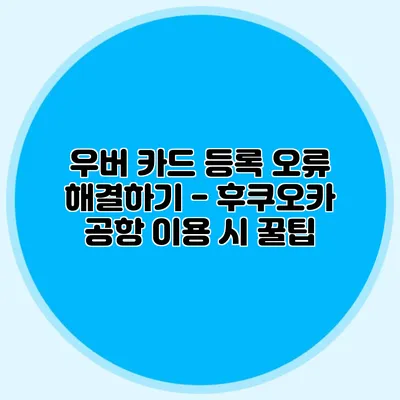 우버 카드 등록 오류 해결하기 - 후쿠오카 공항 이용 시 꿀팁