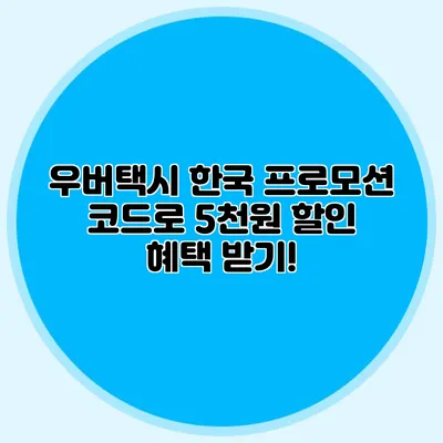 우버택시 한국 프로모션 코드로 5천원 할인 혜택 받기!