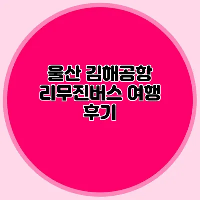 울산 김해공항 리무진버스 여행 후기