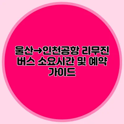 울산→인천공항 리무진 버스 소요시간 및 예약 가이드