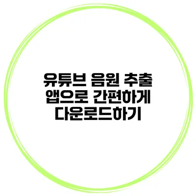 유튜브 음원 추출 앱으로 간편하게 다운로드하기