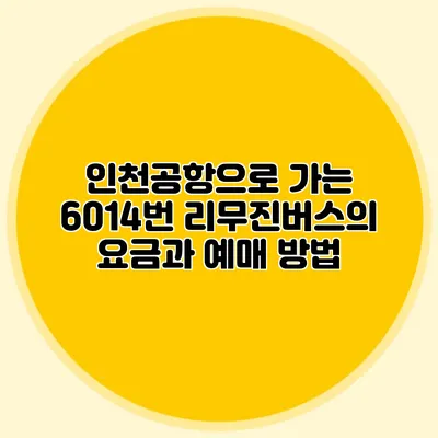 인천공항으로 가는 6014번 리무진버스의 요금과 예매 방법