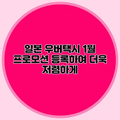 일본 우버택시 1월 프로모션 등록하여 더욱 저렴하게