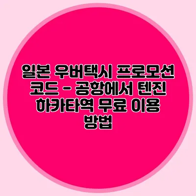 일본 우버택시 프로모션 코드 - 공항에서 텐진 하카타역 무료 이용 방법