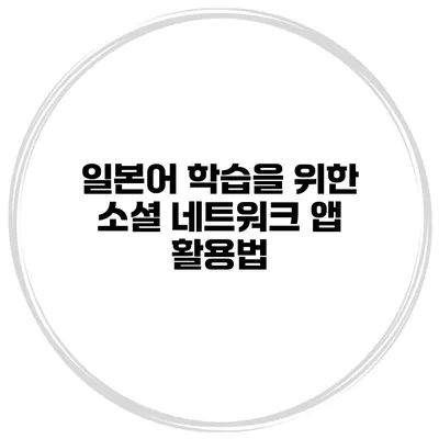 일본어 학습을 위한 소셜 네트워크 앱 활용법