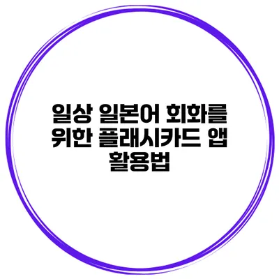 일상 일본어 회화를 위한 플래시카드 앱 활용법