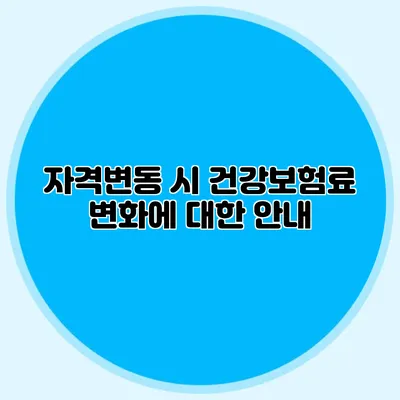자격변동 시 건강보험료 변화에 대한 안내