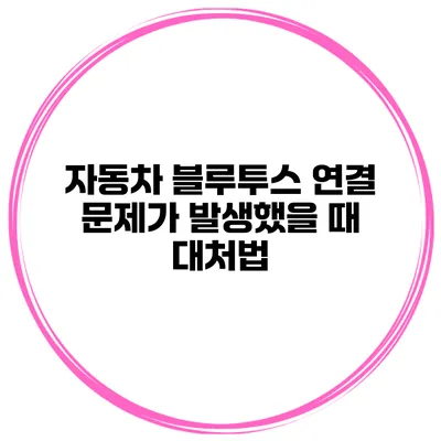 자동차 블루투스 연결 문제가 발생했을 때 대처법