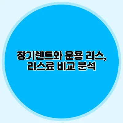 장기렌트와 운용 리스, 리스료 비교 분석