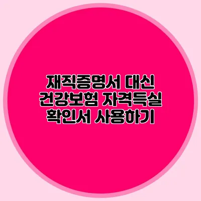 재직증명서 대신 건강보험 자격득실 확인서 사용하기