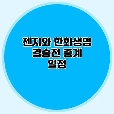 젠지와 한화생명 결승전 중계 일정