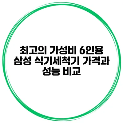 최고의 가성비 6인용 삼성 식기세척기 가격과 성능 비교