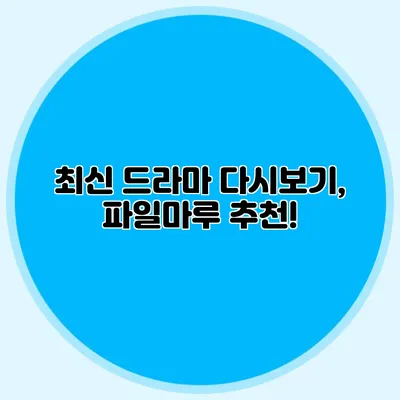 최신 드라마 다시보기, 파일마루 추천!