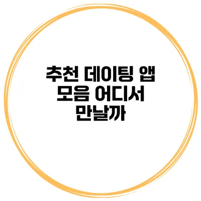 추천 데이팅 앱 모음 어디서 만날까?