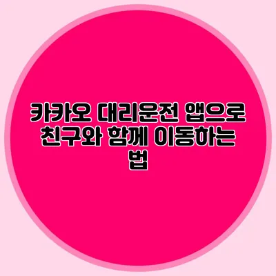 카카오 대리운전 앱으로 친구와 함께 이동하는 법