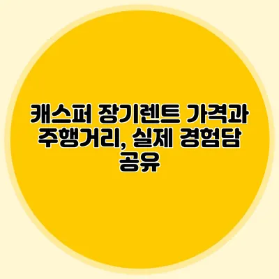 캐스퍼 장기렌트 가격과 주행거리, 실제 경험담 공유