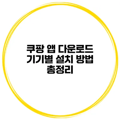 쿠팡 앱 다운로드 기기별 설치 방법 총정리