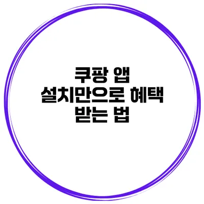 쿠팡 앱 설치만으로 혜택 받는 법