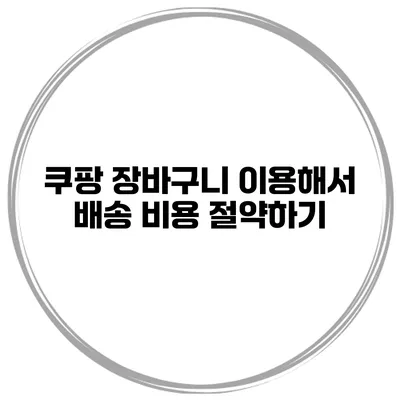 쿠팡 장바구니 이용해서 배송 비용 절약하기
