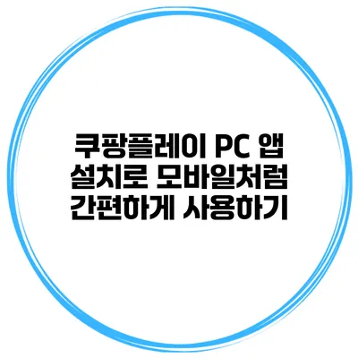 쿠팡플레이 PC 앱 설치로 모바일처럼 간편하게 사용하기