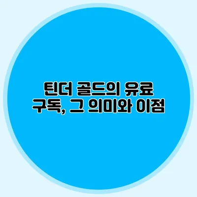 틴더 골드의 유료 구독, 그 의미와 이점