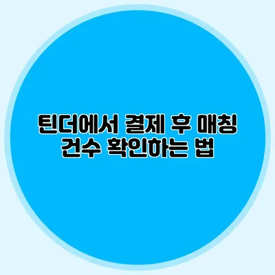 틴더에서 결제 후 매칭 건수 확인하는 법