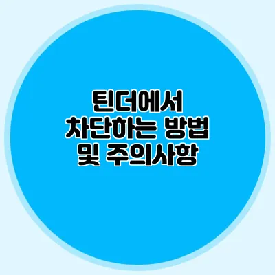틴더에서 차단하는 방법 및 주의사항