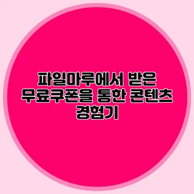 파일마루에서 받은 무료쿠폰을 통한 콘텐츠 경험기
