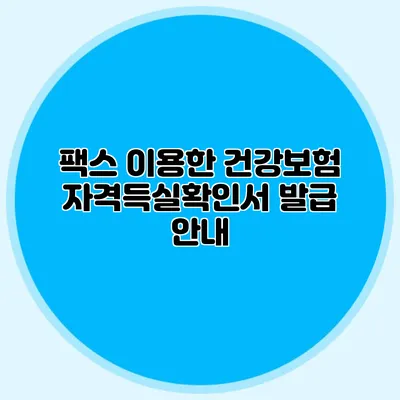 팩스 이용한 건강보험 자격득실확인서 발급 안내