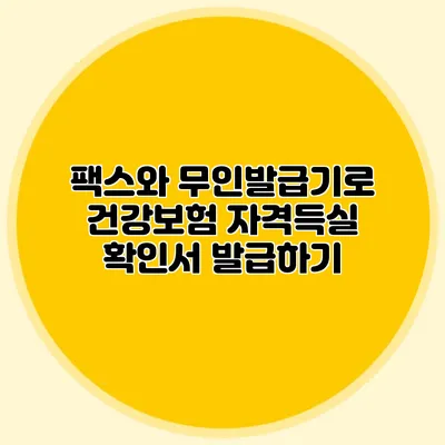 팩스와 무인발급기로 건강보험 자격득실 확인서 발급하기