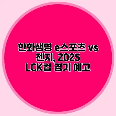 한화생명 e스포츠 vs 젠지, 2025 LCK컵 경기 예고